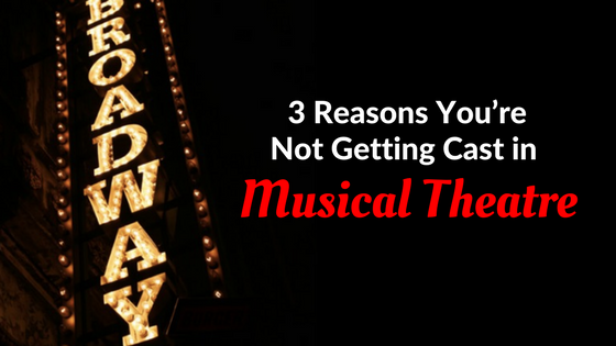 3 reasons youre not getting cast in musical theatre