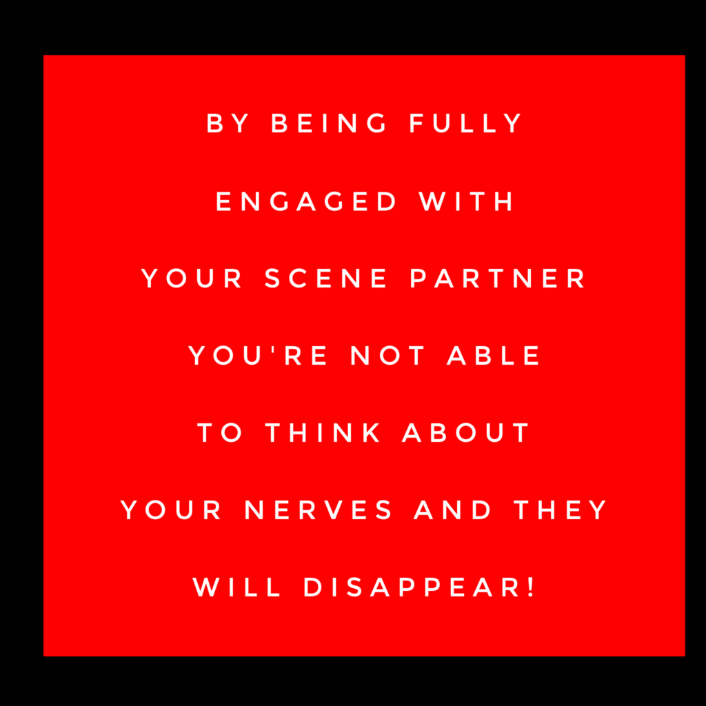 By being fully engaged with your scene partner you’re not able to think about your nerves and they will disappear.