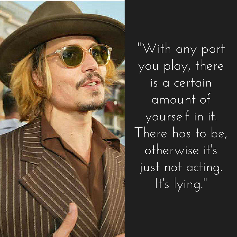 “With any part you play, there is a certain amount of yourself in it. There has to be, otherwise it's just not acting. It's lying.” Johnny Depp 
