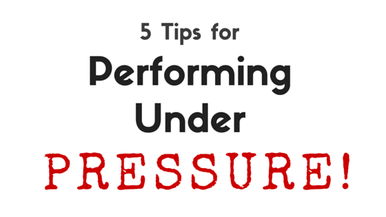 5 Tips for Performing Under Pressure