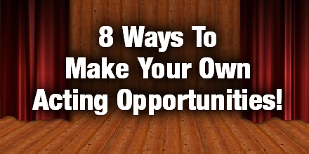 8 ways to create your own audition opportunities