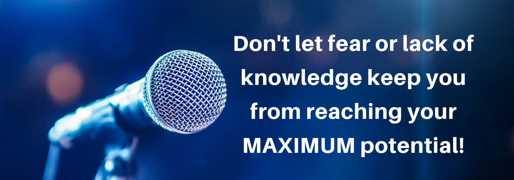 Don't let fear or lack of knowledge keep you from reaching your maximum potential!