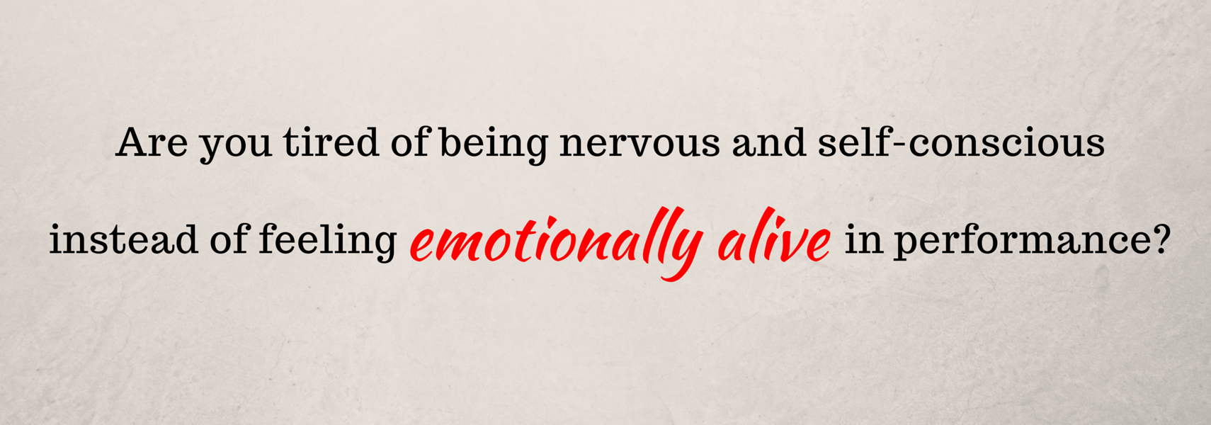 Are you tired of being nervous and self-conscious instead of feeling emotionally alive in performance?